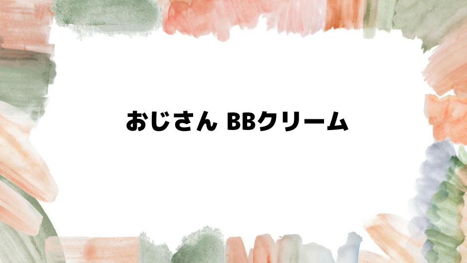 おじさんBBクリームの選び方と使い方